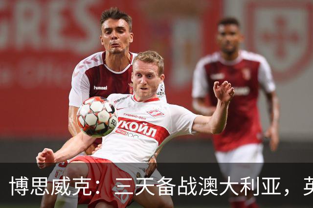 博思威克：三天备战澳大利亚，英格兰只能“少而精”