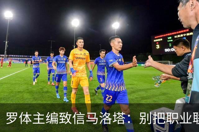 罗体主编致信马洛塔：别把职业联盟当主人，意大利足球必须复苏
