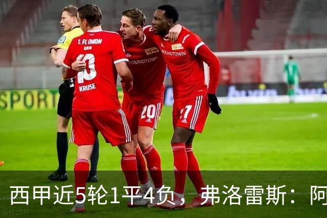 西甲近5轮1平4负，弗洛雷斯：阿拉维斯需扭转颓势